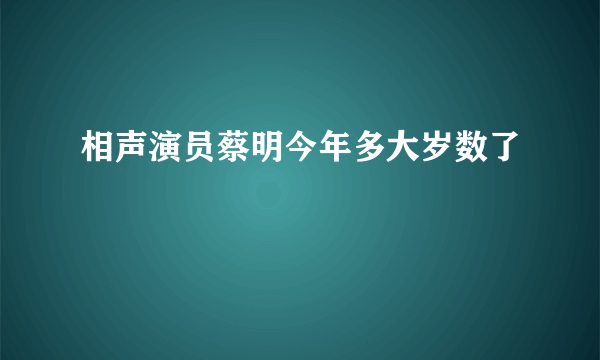 相声演员蔡明今年多大岁数了