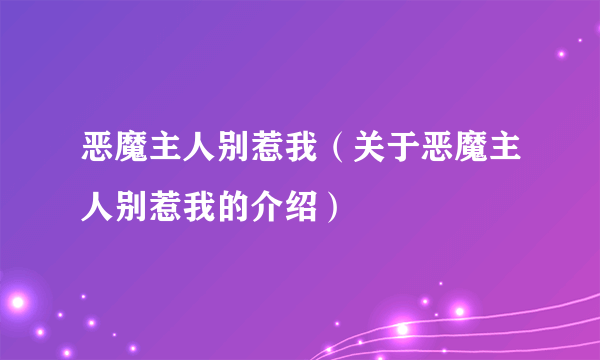 恶魔主人别惹我（关于恶魔主人别惹我的介绍）