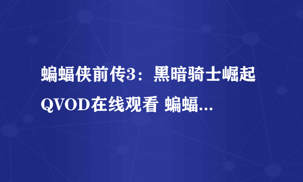 蝙蝠侠前传3：黑暗骑士崛起 QVOD在线观看 蝙蝠侠3完整版DVD版 蝙蝠侠3迅雷下载