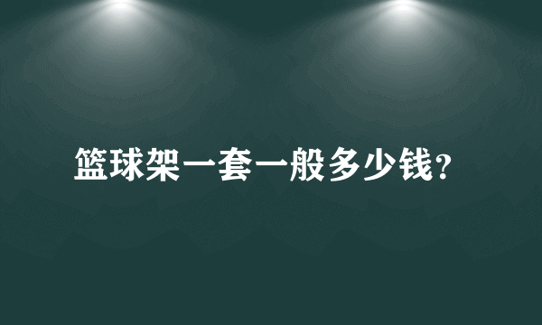 篮球架一套一般多少钱？