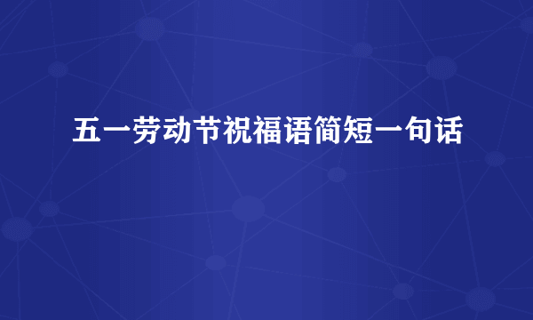 五一劳动节祝福语简短一句话