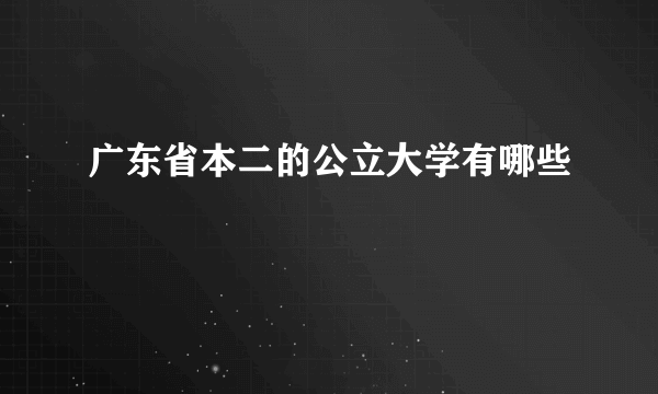 广东省本二的公立大学有哪些