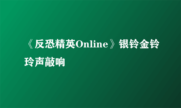 《反恐精英Online》银铃金铃玲声敲响