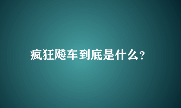 疯狂飚车到底是什么？