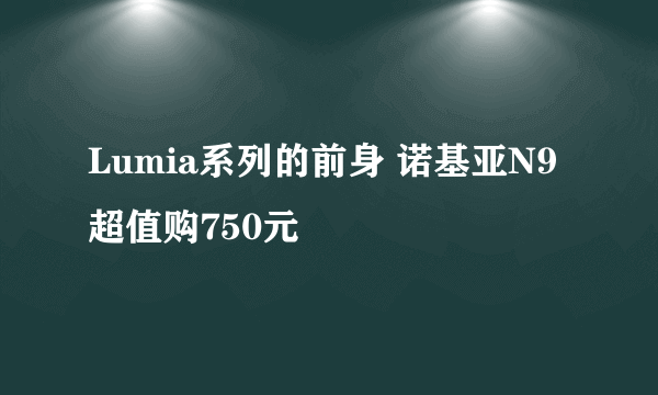 Lumia系列的前身 诺基亚N9超值购750元