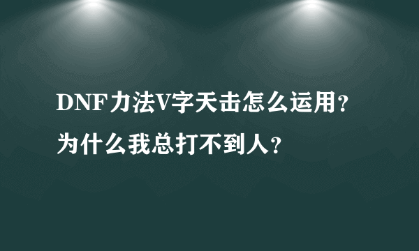 DNF力法V字天击怎么运用？为什么我总打不到人？