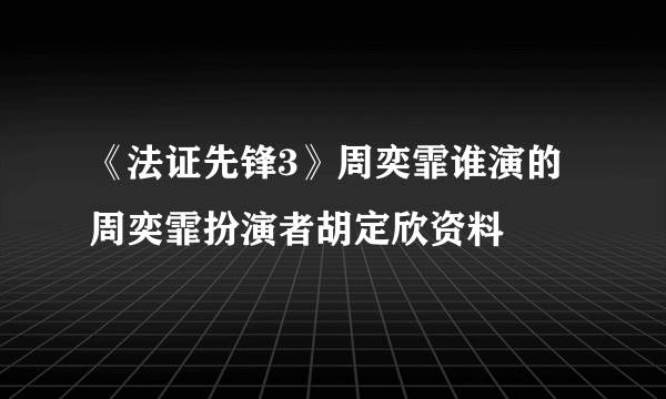 《法证先锋3》周奕霏谁演的 周奕霏扮演者胡定欣资料