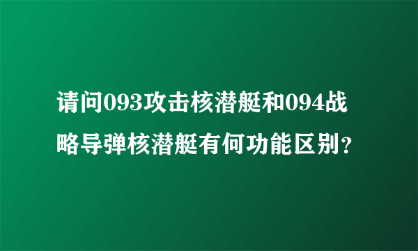 请问093攻击核潜艇和094战略导弹核潜艇有何功能区别？