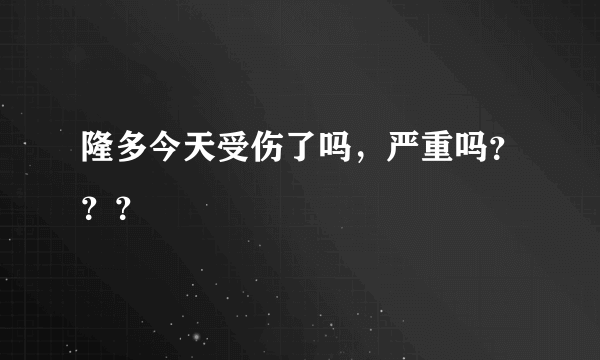 隆多今天受伤了吗，严重吗？？？