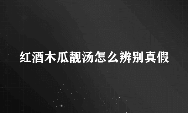 红酒木瓜靓汤怎么辨别真假