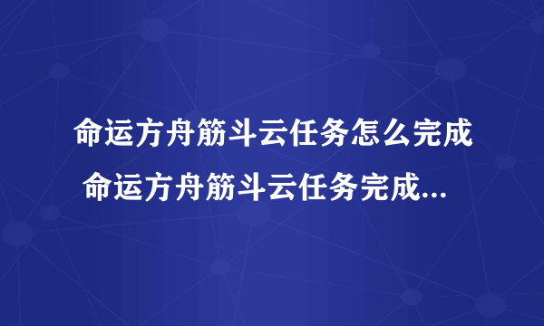 命运方舟筋斗云任务怎么完成 命运方舟筋斗云任务完成攻略方法