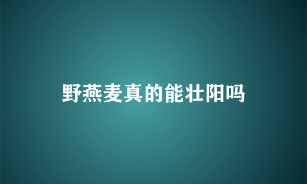 野燕麦真的能壮阳吗