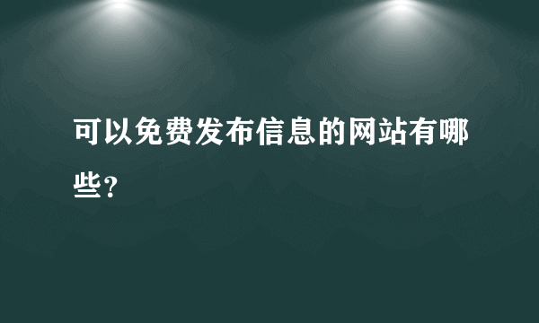 可以免费发布信息的网站有哪些？