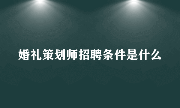 婚礼策划师招聘条件是什么