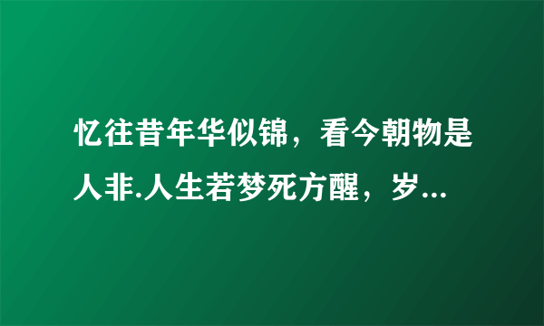 忆往昔年华似锦，看今朝物是人非.人生若梦死方醒，岁月如歌何时休