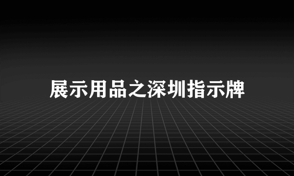 展示用品之深圳指示牌