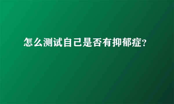 怎么测试自己是否有抑郁症？