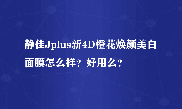 静佳Jplus新4D橙花焕颜美白面膜怎么样？好用么？