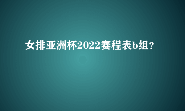 女排亚洲杯2022赛程表b组？