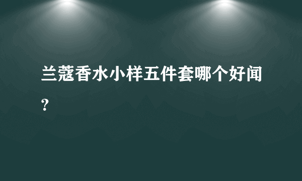 兰蔻香水小样五件套哪个好闻？