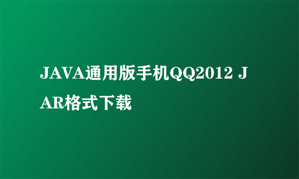 JAVA通用版手机QQ2012 JAR格式下载