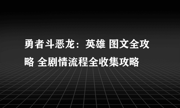 勇者斗恶龙：英雄 图文全攻略 全剧情流程全收集攻略