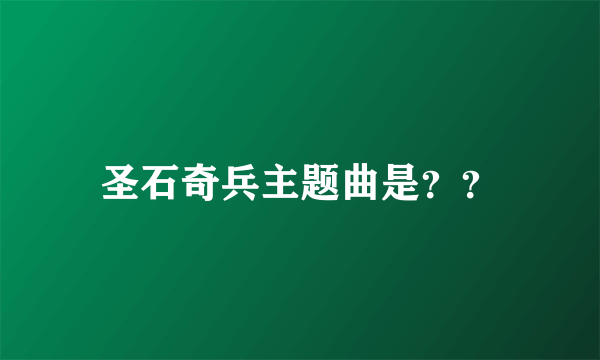 圣石奇兵主题曲是？？