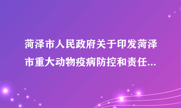 菏泽市人民政府关于印发菏泽市重大动物疫病防控和责任追究办法的通知