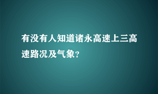 有没有人知道诸永高速上三高速路况及气象？