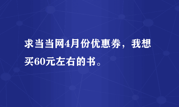 求当当网4月份优惠券，我想买60元左右的书。