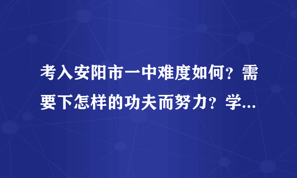 考入安阳市一中难度如何？需要下怎样的功夫而努力？学习经验？