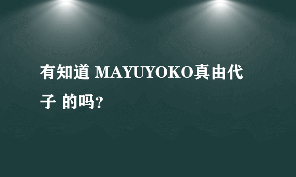 有知道 MAYUYOKO真由代子 的吗？