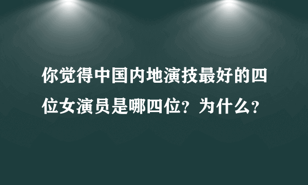 你觉得中国内地演技最好的四位女演员是哪四位？为什么？