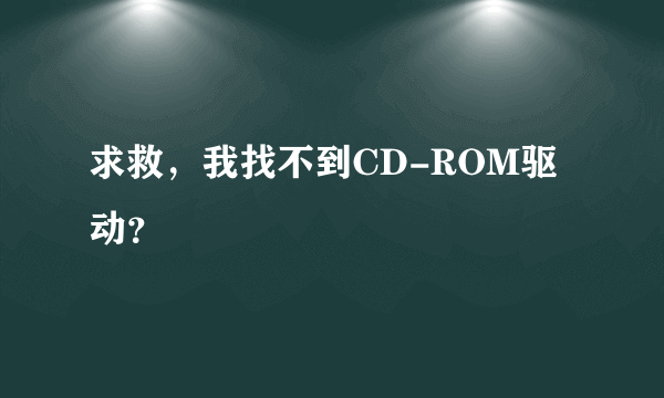 求救，我找不到CD-ROM驱动？