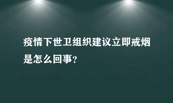 疫情下世卫组织建议立即戒烟是怎么回事？