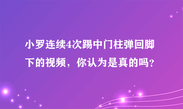 小罗连续4次踢中门柱弹回脚下的视频，你认为是真的吗？