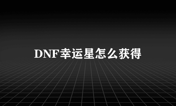 DNF幸运星怎么获得