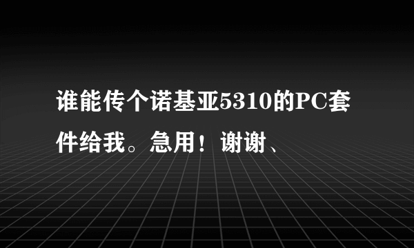 谁能传个诺基亚5310的PC套件给我。急用！谢谢、