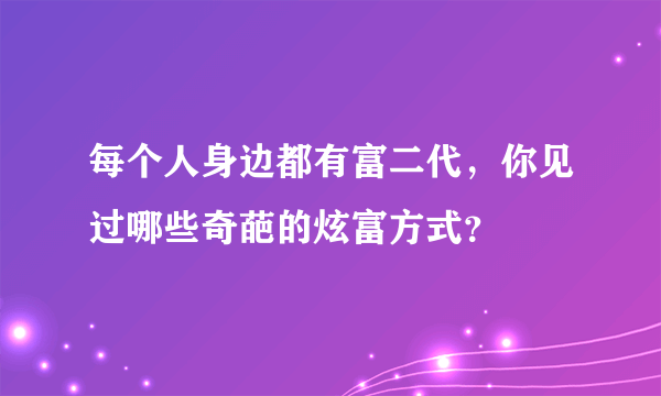 每个人身边都有富二代，你见过哪些奇葩的炫富方式？