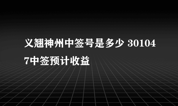 义翘神州中签号是多少 301047中签预计收益