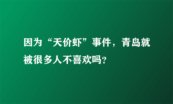 因为“天价虾”事件，青岛就被很多人不喜欢吗？