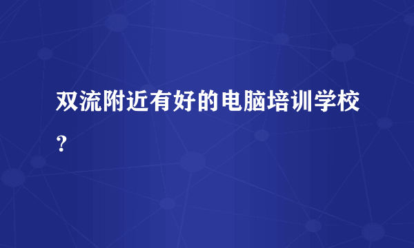 双流附近有好的电脑培训学校？