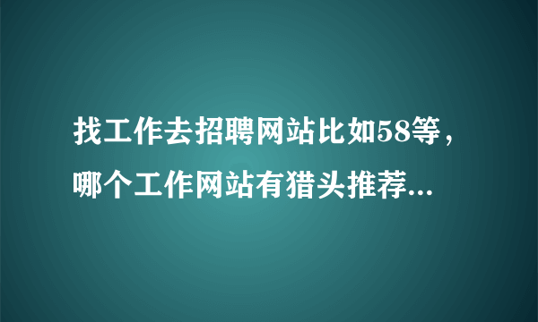 找工作去招聘网站比如58等，哪个工作网站有猎头推荐？？？？？？