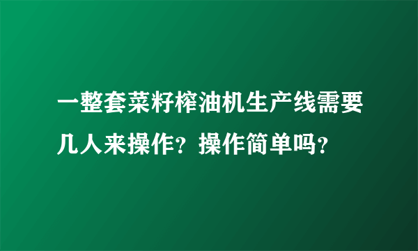 一整套菜籽榨油机生产线需要几人来操作？操作简单吗？