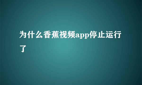 为什么香蕉视频app停止运行了