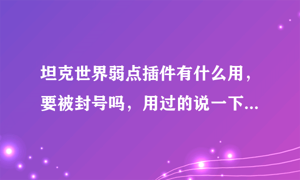 坦克世界弱点插件有什么用，要被封号吗，用过的说一下效果如何 谢谢