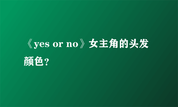 《yes or no》女主角的头发颜色？