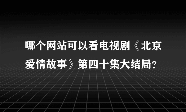 哪个网站可以看电视剧《北京爱情故事》第四十集大结局？