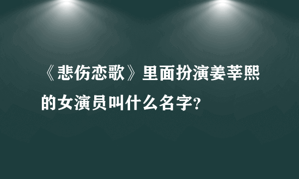 《悲伤恋歌》里面扮演姜莘熙的女演员叫什么名字？