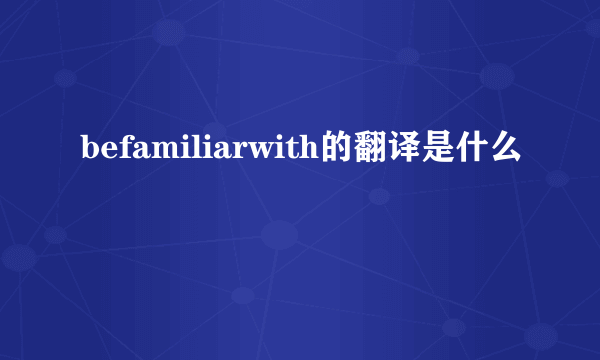 befamiliarwith的翻译是什么